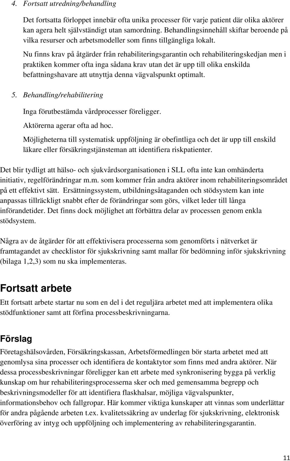 Nu finns krav på åtgärder från rehabiliteringsgarantin och rehabiliteringskedjan men i praktiken kommer ofta inga sådana krav utan det är upp till olika enskilda befattningshavare att utnyttja denna