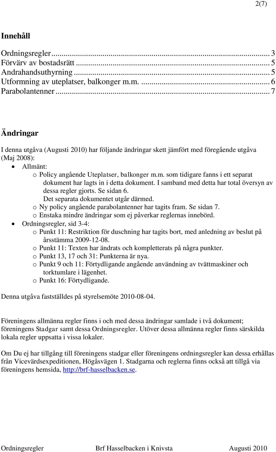 I samband med detta har total översyn av dessa regler gjorts. Se sidan 6. Det separata dokumentet utgår därmed. o Ny policy angående parabolantenner har tagits fram. Se sidan 7.