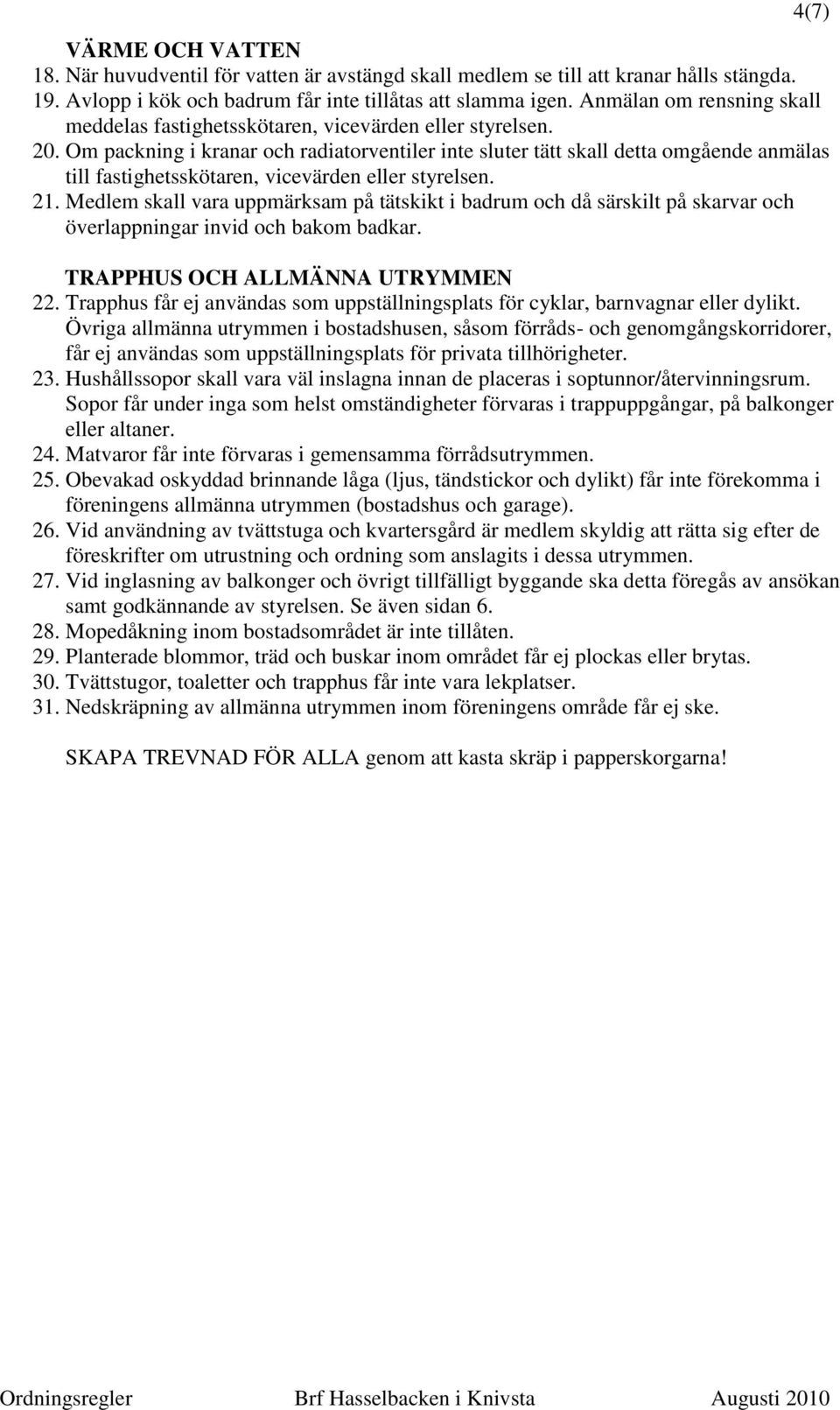 Om packning i kranar och radiatorventiler inte sluter tätt skall detta omgående anmälas till fastighetsskötaren, vicevärden eller styrelsen. 21.