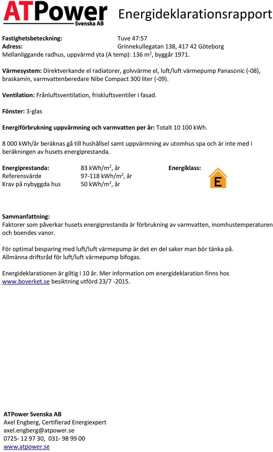 Ventilation: Frånluftsventilation, friskluftsventiler i fasad. Fönster: 3-glas Energiförbrukning uppvärmning och varmvatten per år: Totalt 10 100.