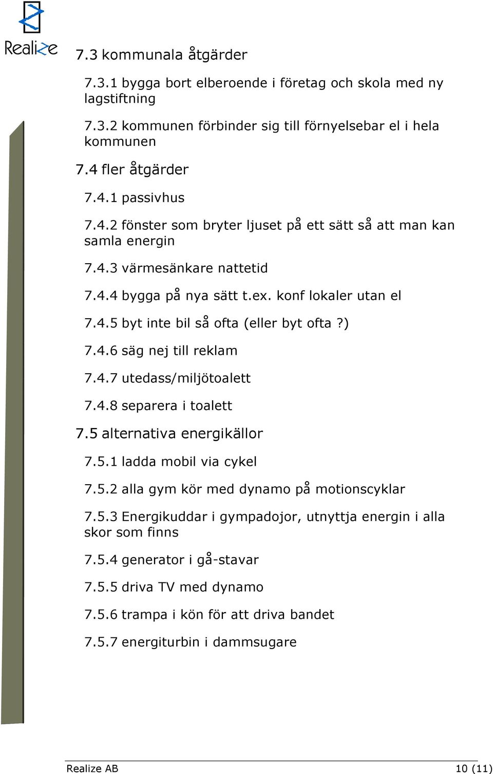 ) 7.4.6 säg nej till reklam 7.4.7 utedass/miljötoalett 7.4.8 separera i toalett 7.5 alternativa energikällor 7.5.1 ladda mobil via cykel 7.5.2 alla gym kör med dynamo på motionscyklar 7.5.3 Energikuddar i gympadojor, utnyttja energin i alla skor som finns 7.