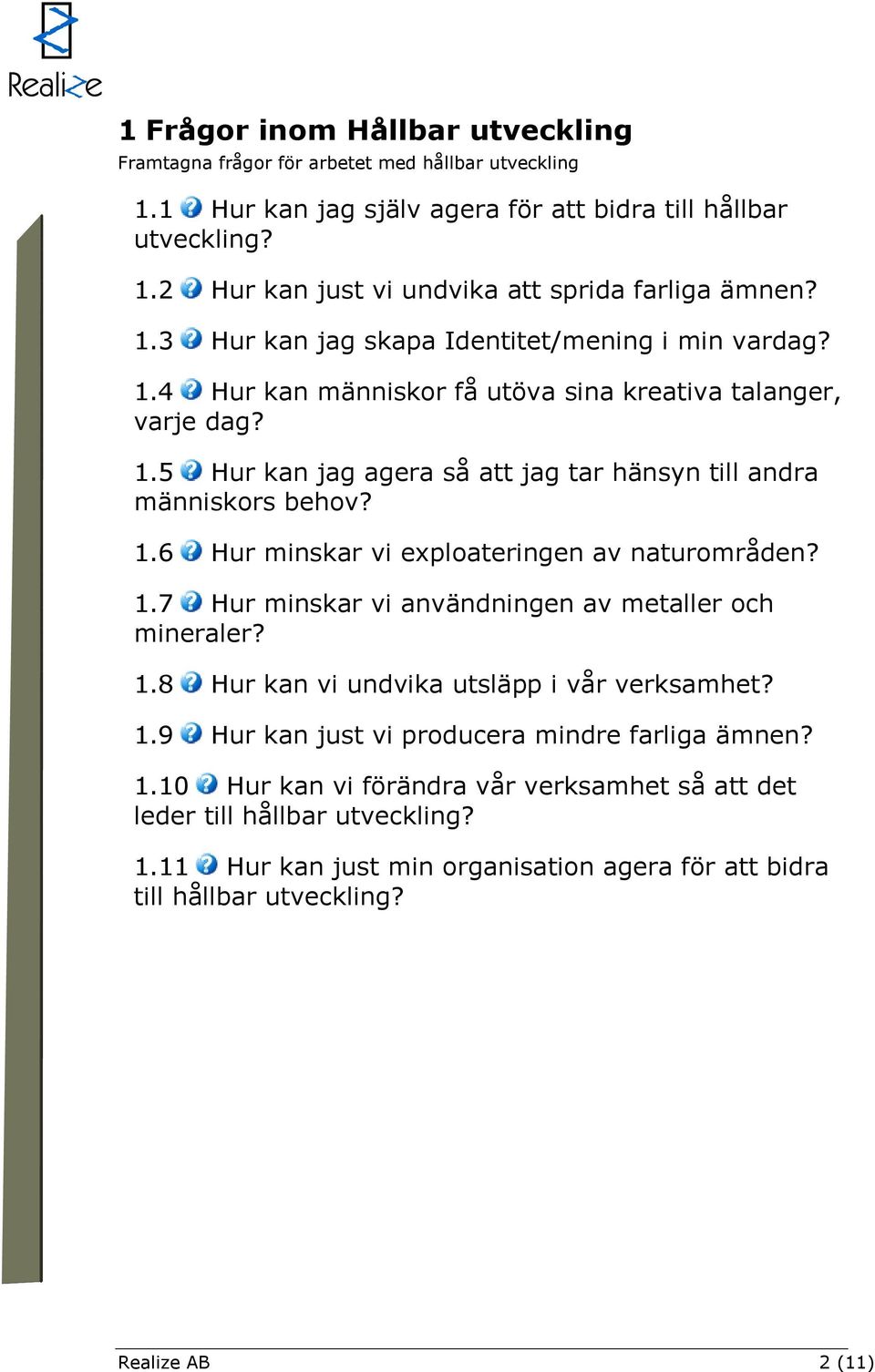 1.7 Hur minskar vi användningen av metaller och mineraler? 1.8 Hur kan vi undvika utsläpp i vår verksamhet? 1.9 Hur kan just vi producera mindre farliga ämnen? 1.10 Hur kan vi förändra vår verksamhet så att det leder till hållbar utveckling?