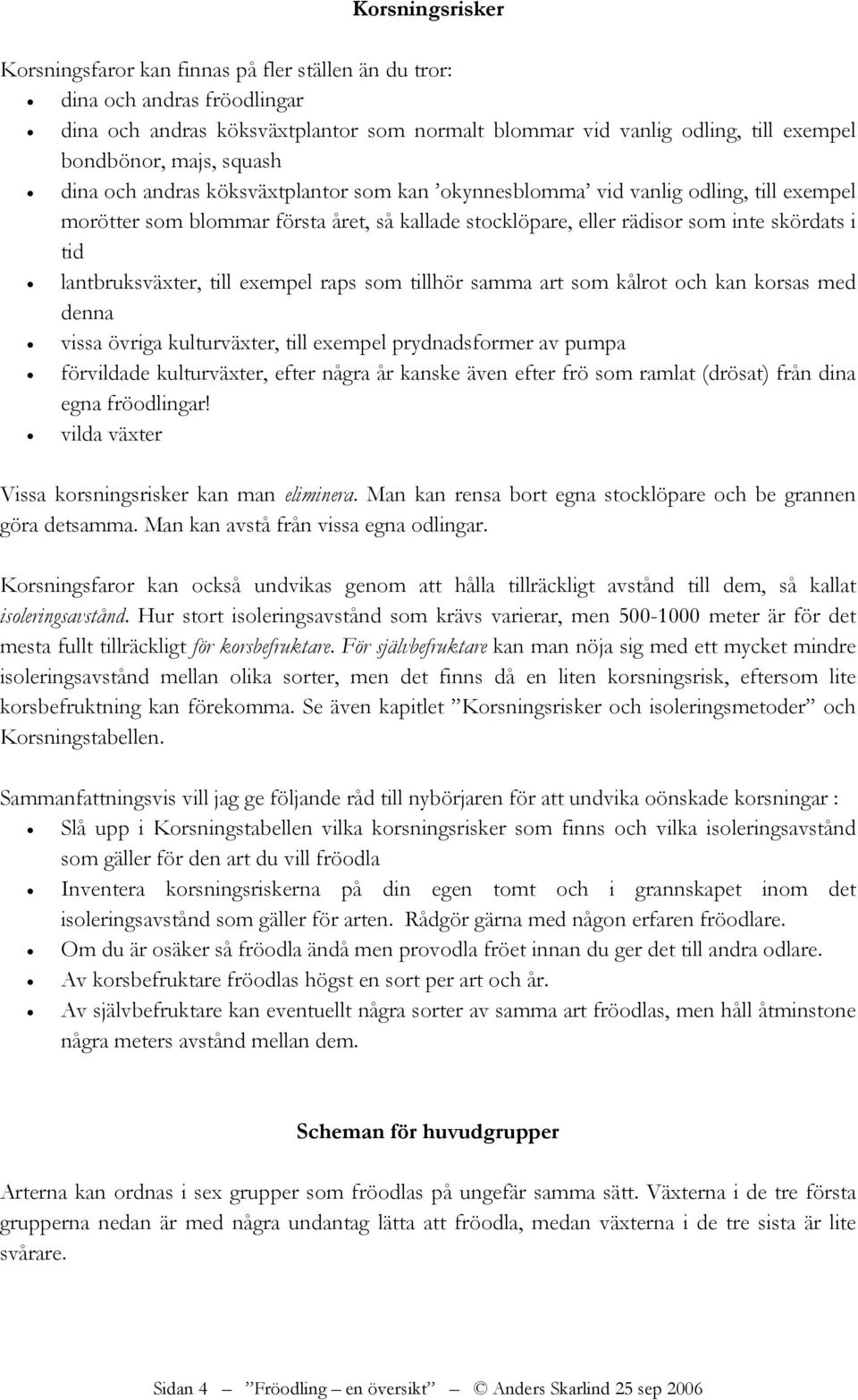 lantbruksväxter, till exempel raps som tillhör samma art som kålrot och kan korsas med denna vissa övriga kulturväxter, till exempel prydnadsformer av pumpa förvildade kulturväxter, efter några år