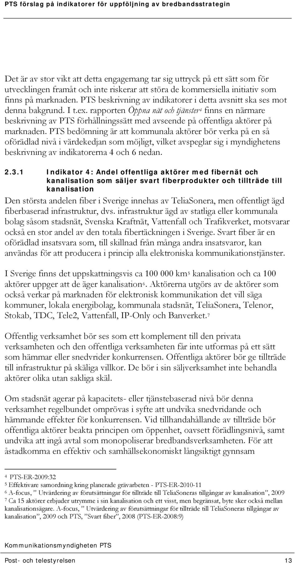 rapporten Öppna nät och tjänster 4 finns en närmare beskrivning av PTS förhållningssätt med avseende på offentliga aktörer på marknaden.