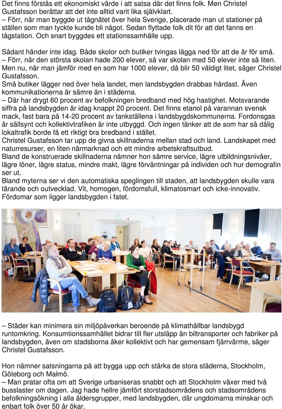 Och snart byggdes ett stationssamhälle upp. Sådant händer inte idag. Både skolor och butiker tvingas lägga ned för att de är för små.