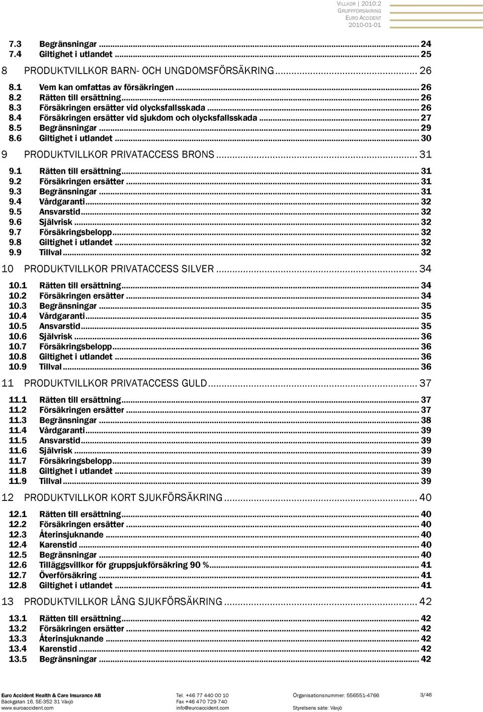 .. 31 9.2 Försäkringen ersätter... 31 9.3 Begränsningar... 31 9.4 Vårdgaranti... 32 9.5 Ansvarstid... 32 9.6 Självrisk... 32 9.7 Försäkringsbelopp... 32 9.8 Giltighet i utlandet... 32 9.9 Tillval.