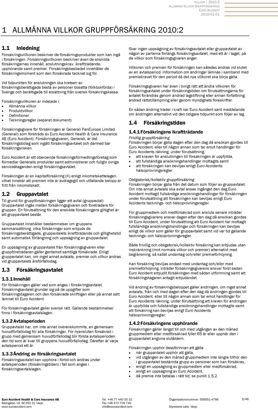Försäkringsbeskedet innehåller de försäkringsmoment som den försäkrade tecknat sig för.
