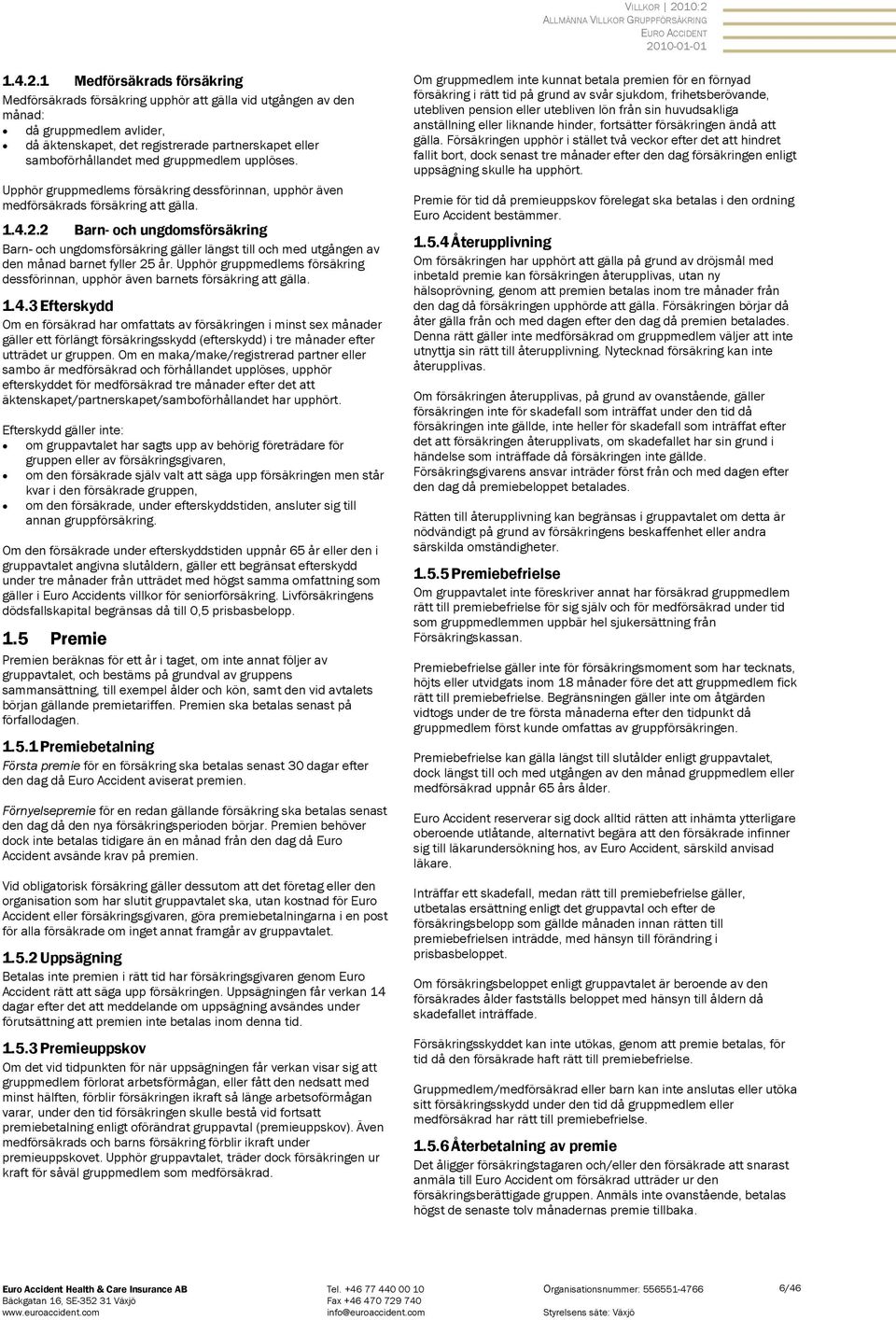 gruppmedlem upplöses. Upphör gruppmedlems försäkring dessförinnan, upphör även medförsäkrads försäkring att gälla. 1.4.2.