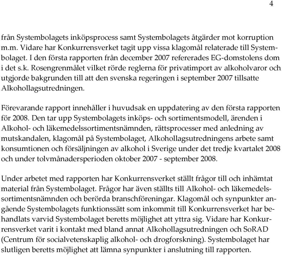 Rosengrenmålet vilket rörde reglerna för privatimport av alkoholvaror och utgjorde bakgrunden till att den svenska regeringen i september 2007 tillsatte Alkohollagsutredningen.