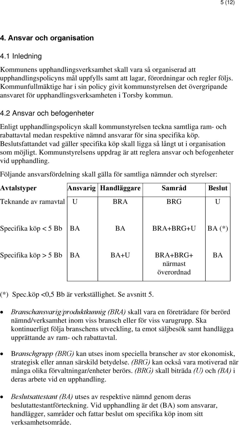 2 Ansvar och befogenheter Enligt upphandlingspolicyn skall kommunstyrelsen teckna samtliga ram- och rabattavtal medan respektive nämnd ansvarar för sina specifika köp.