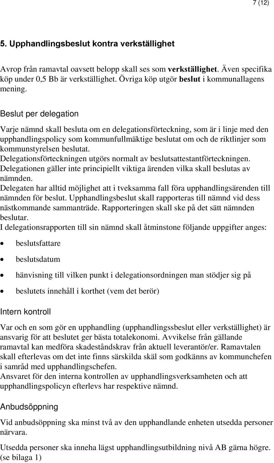 Beslut per delegation Varje nämnd skall besluta om en delegationsförteckning, som är i linje med den upphandlingspolicy som kommunfullmäktige beslutat om och de riktlinjer som kommunstyrelsen