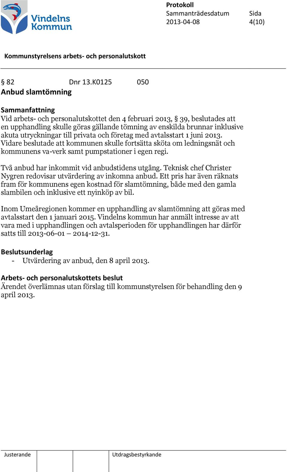 utryckningar till privata och företag med avtalsstart 1 juni 2013. Vidare beslutade att kommunen skulle fortsätta sköta om ledningsnät och kommunens va-verk samt pumpstationer i egen regi.