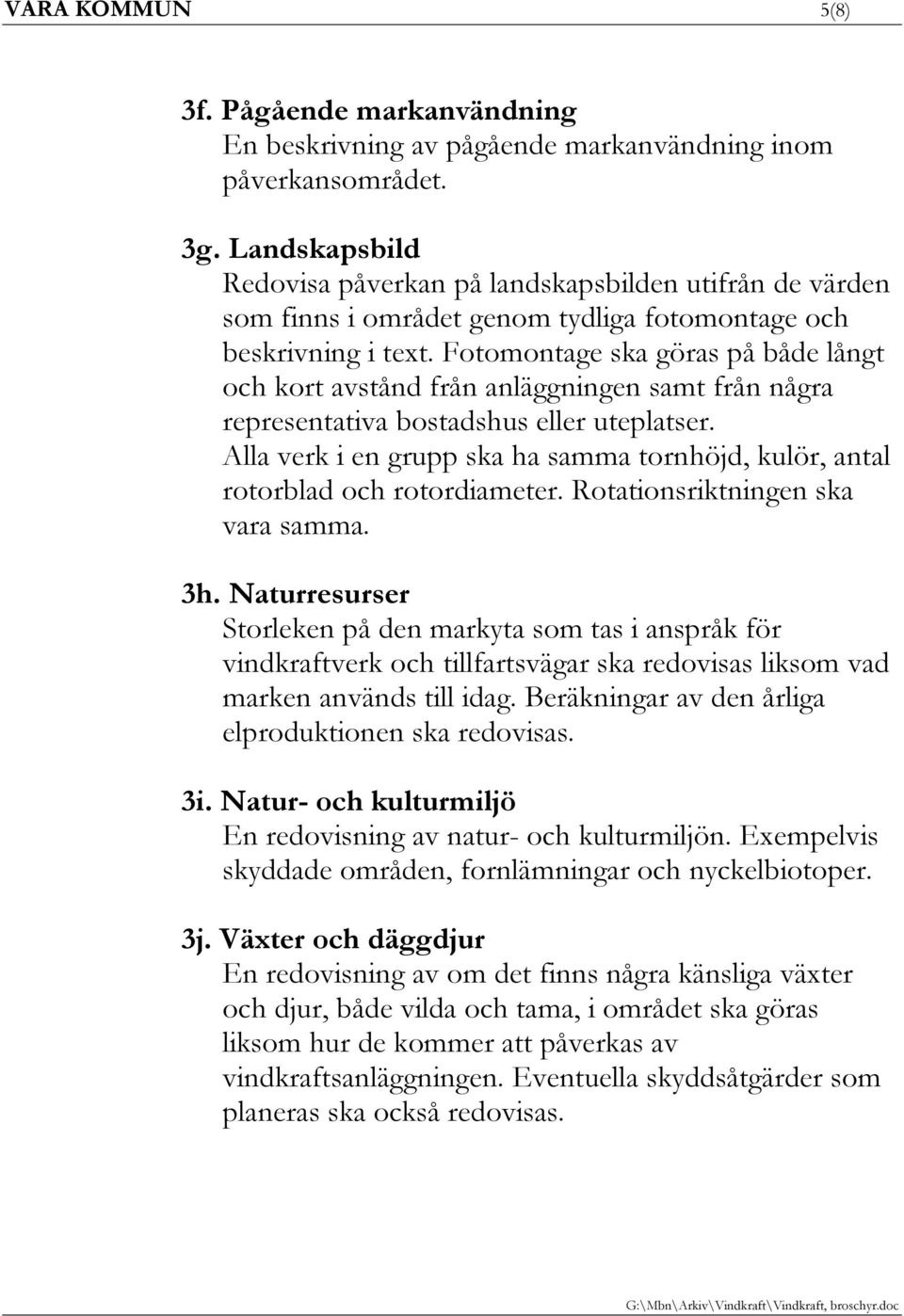 Fotomontage ska göras på både långt och kort avstånd från anläggningen samt från några representativa bostadshus eller uteplatser.