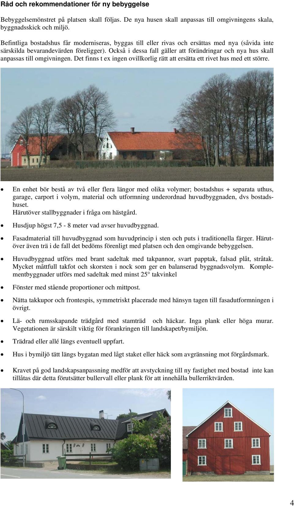 Också i dessa fall gäller att förändringar och nya hus skall anpassas till omgivningen. Det finns t ex ingen ovillkorlig rätt att ersätta ett rivet hus med ett större.