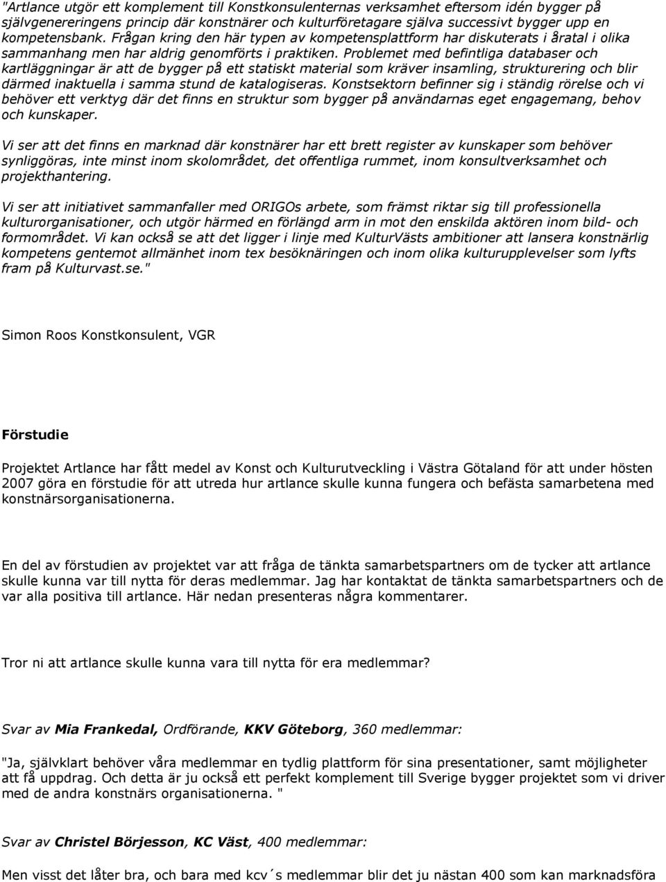 Problemet med befintliga databaser och kartläggningar är att de bygger på ett statiskt material som kräver insamling, strukturering och blir därmed inaktuella i samma stund de katalogiseras.