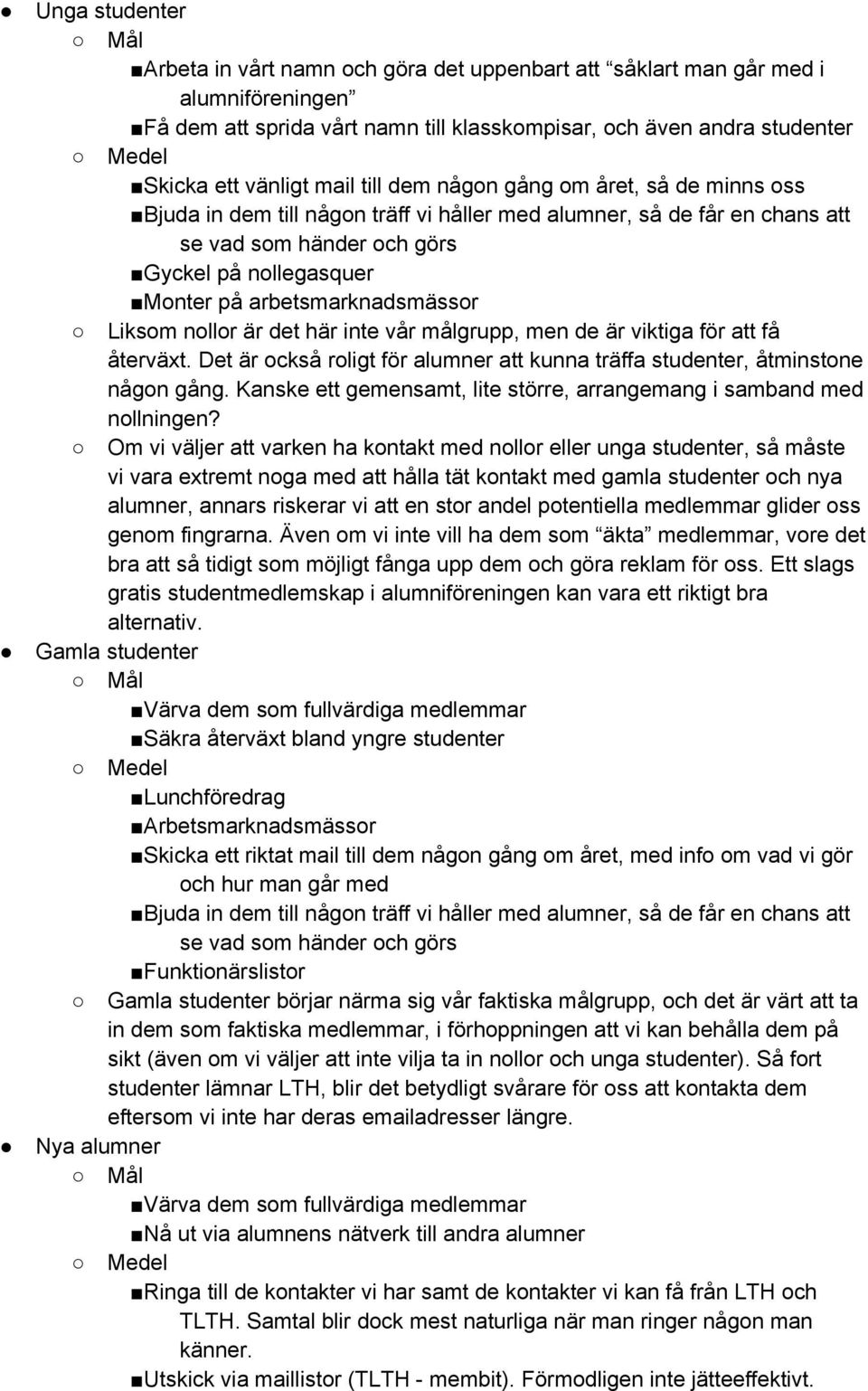 arbetsmarknadsmässor Liksom nollor är det här inte vår målgrupp, men de är viktiga för att få återväxt. Det är också roligt för alumner att kunna träffa studenter, åtminstone någon gång.