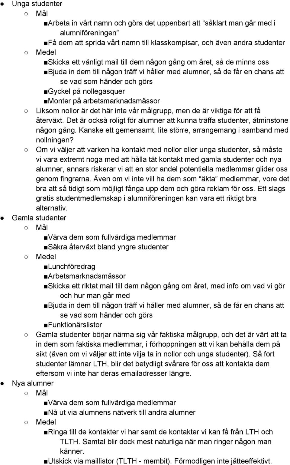 arbetsmarknadsmässor Liksom nollor är det här inte vår målgrupp, men de är viktiga för att få återväxt. Det är också roligt för alumner att kunna träffa studenter, åtminstone någon gång.