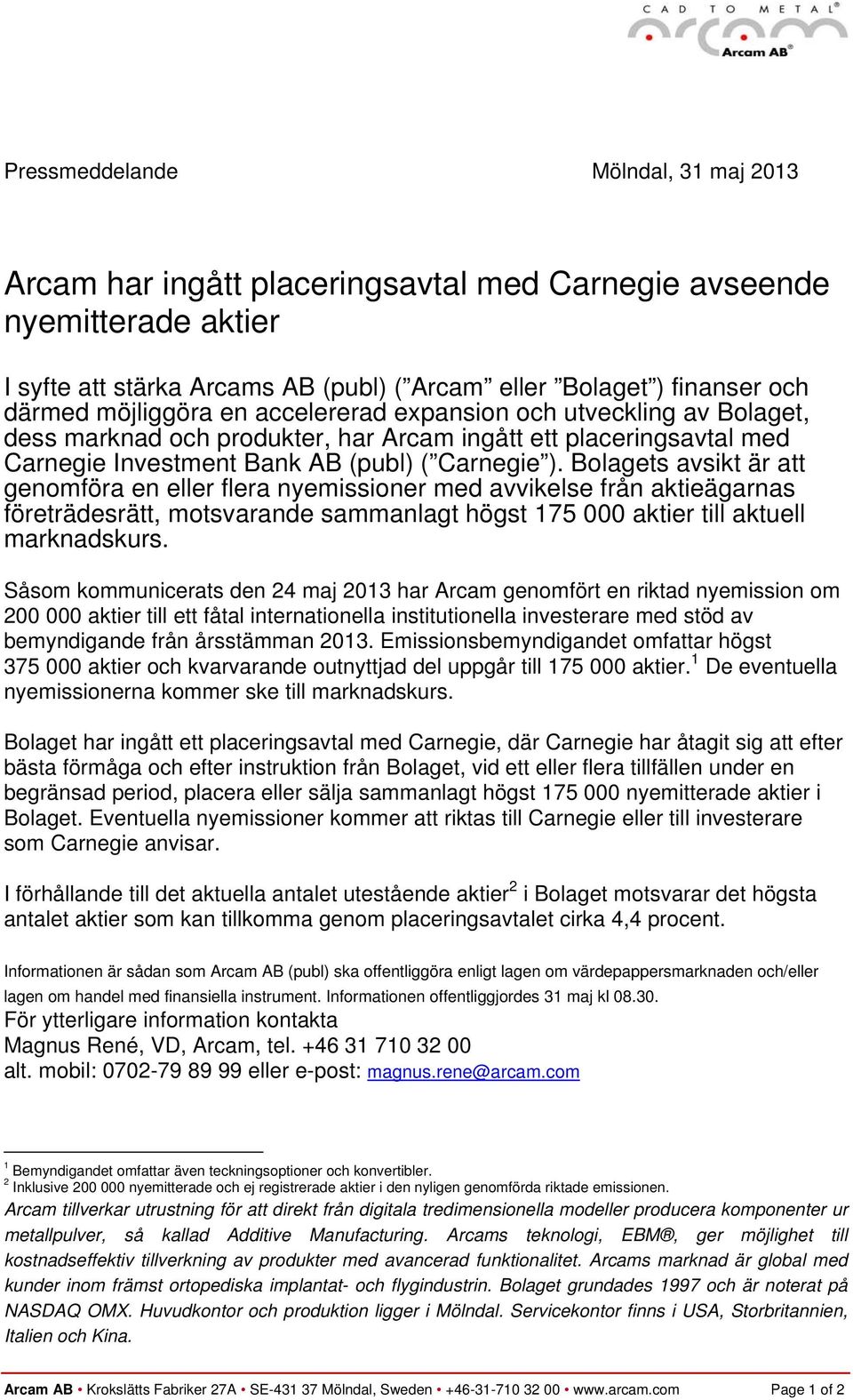 Bolagets avsikt är att genomföra en eller flera nyemissioner med avvikelse från aktieägarnas företrädesrätt, motsvarande sammanlagt högst 175 000 aktier till aktuell marknadskurs.