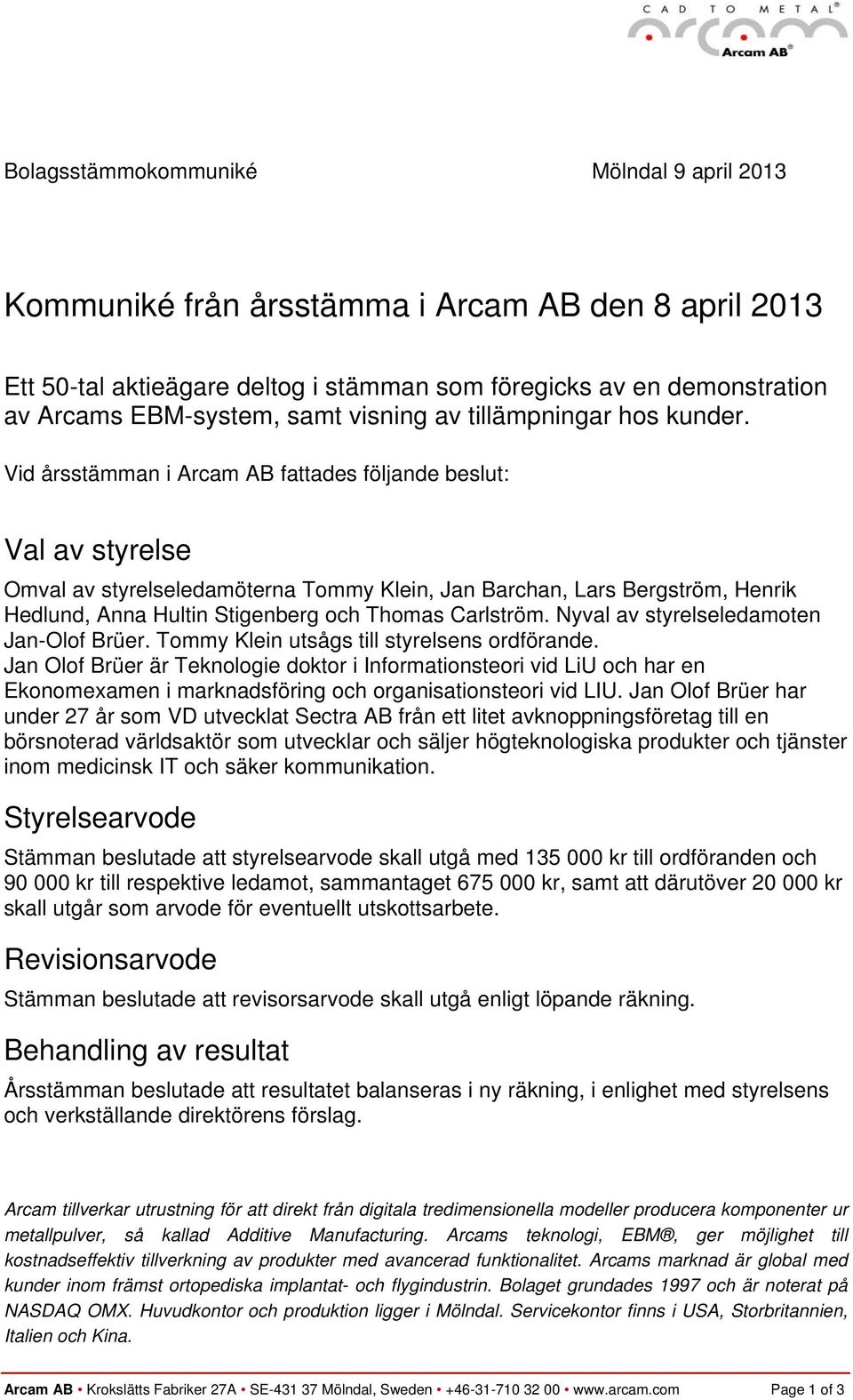 Vid årsstämman i Arcam AB fattades följande beslut: Val av styrelse Omval av styrelseledamöterna Tommy Klein, Jan Barchan, Lars Bergström, Henrik Hedlund, Anna Hultin Stigenberg och Thomas Carlström.