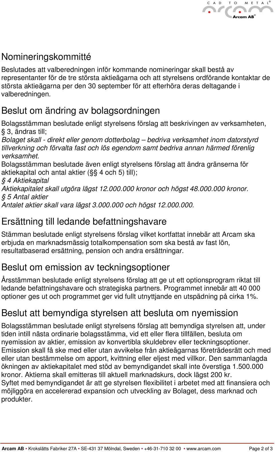 Beslut om ändring av bolagsordningen Bolagsstämman beslutade enligt styrelsens förslag att beskrivingen av verksamheten, 3, ändras till; Bolaget skall - direkt eller genom dotterbolag bedriva