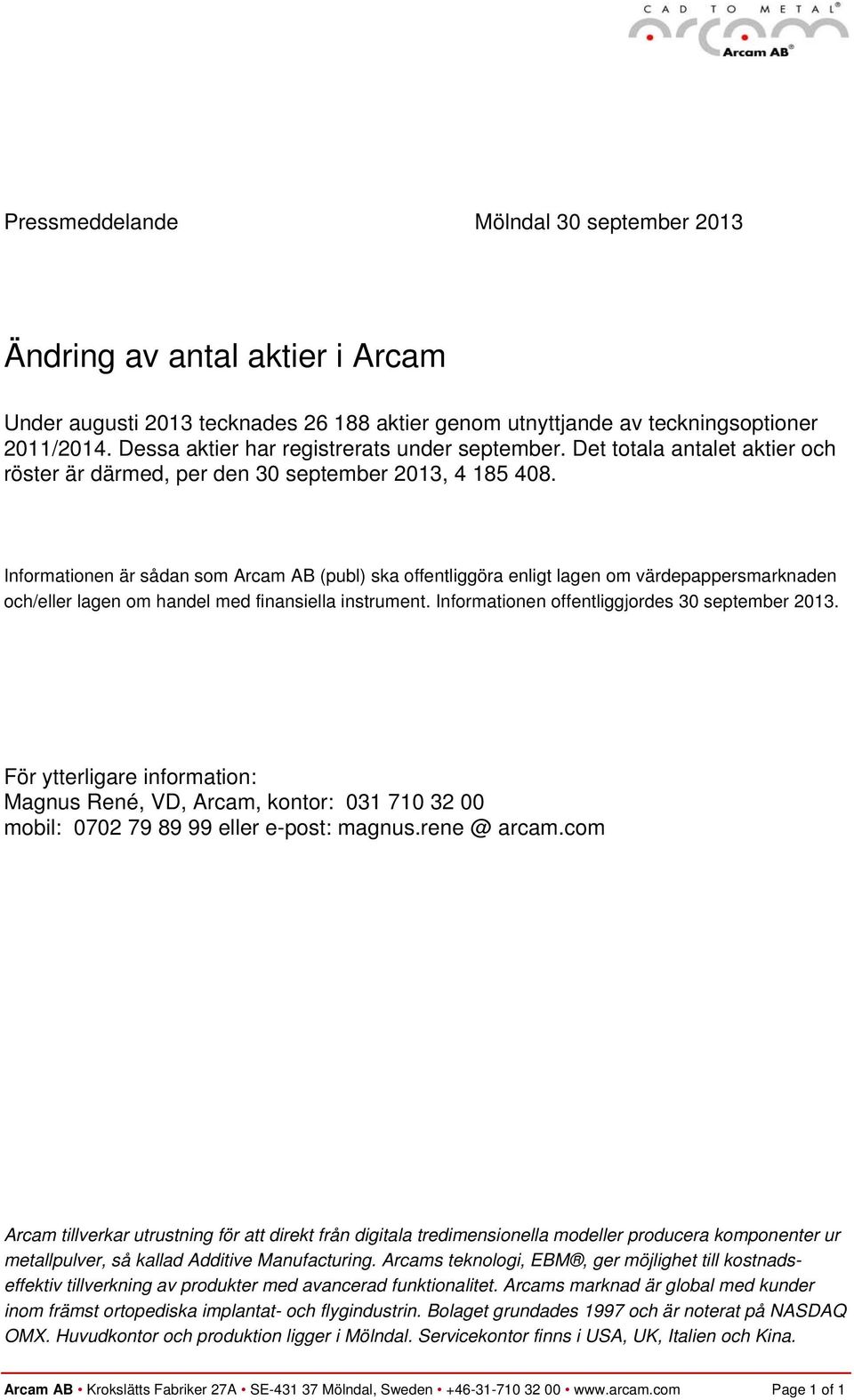 Informationen offentliggjordes 30 september 2013. Magnus René, VD, Arcam, kontor: 031 710 32 00 mobil: 0702 79 89 99 eller e-post: magnus.rene @ arcam.
