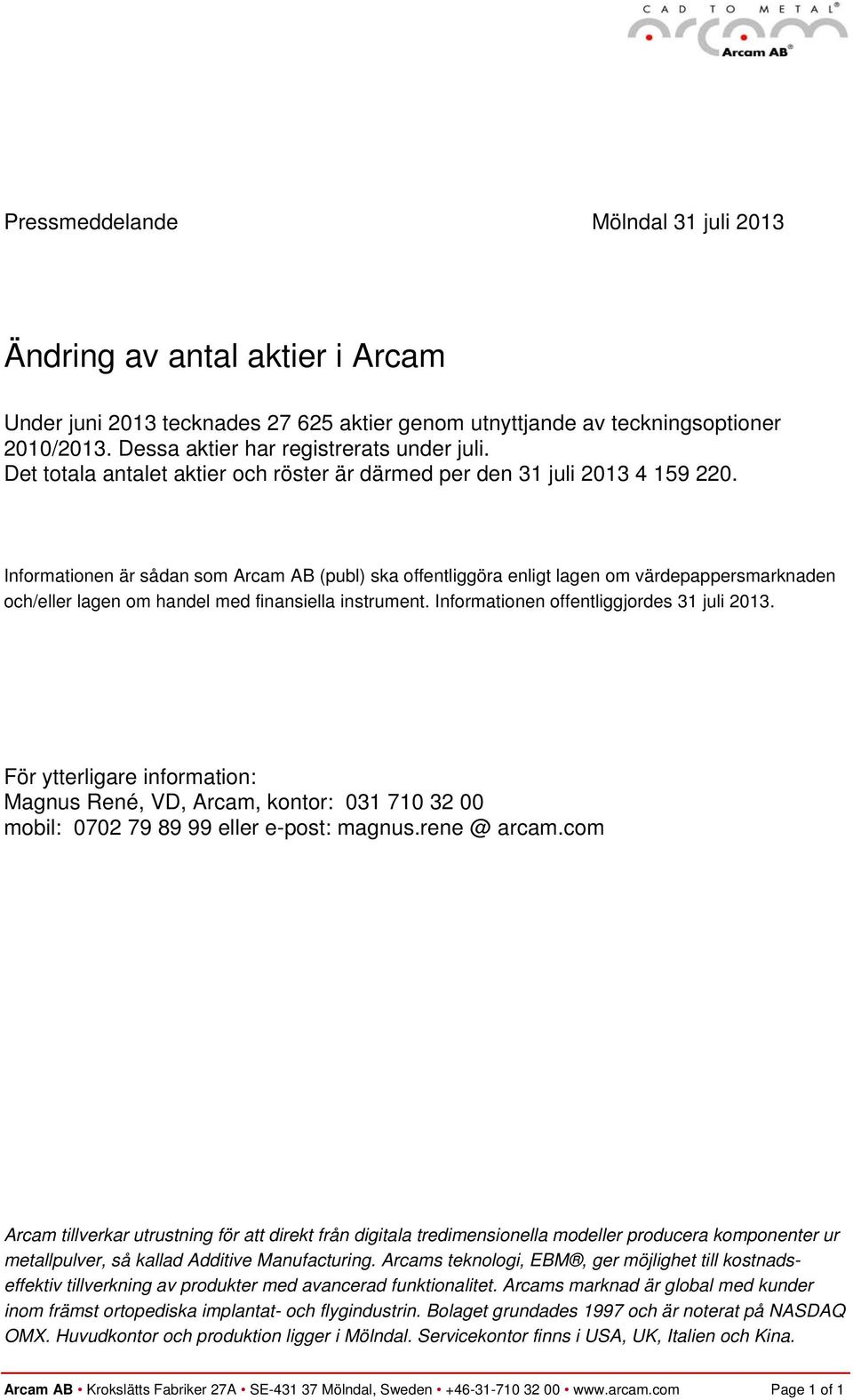 Informationen offentliggjordes 31 juli 2013. Magnus René, VD, Arcam, kontor: 031 710 32 00 mobil: 0702 79 89 99 eller e-post: magnus.rene @ arcam.