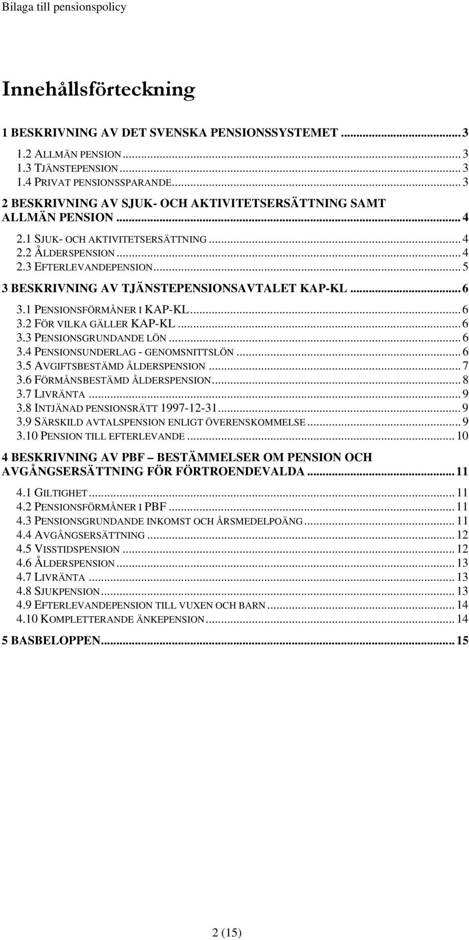 .. 5 3 BESKRIVNING AV TJÄNSTEPENSIONSAVTALET KAP-KL... 6 3.1 PENSIONSFÖRMÅNER I KAP-KL... 6 3.2 FÖR VILKA GÄLLER KAP-KL... 6 3.3 PENSIONSGRUNDANDE LÖN... 6 3.4 PENSIONSUNDERLAG - GENOMSNITTSLÖN... 6 3.5 AVGIFTSBESTÄMD ÅLDERSPENSION.