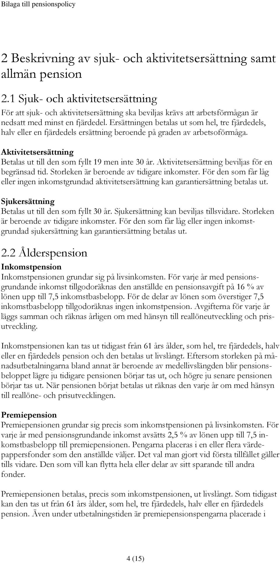 Ersättningen betalas ut som hel, tre fjärdedels, halv eller en fjärdedels ersättning beroende på graden av arbetsoförmåga. Aktivitetsersättning Betalas ut till den som fyllt 19 men inte 30 år.