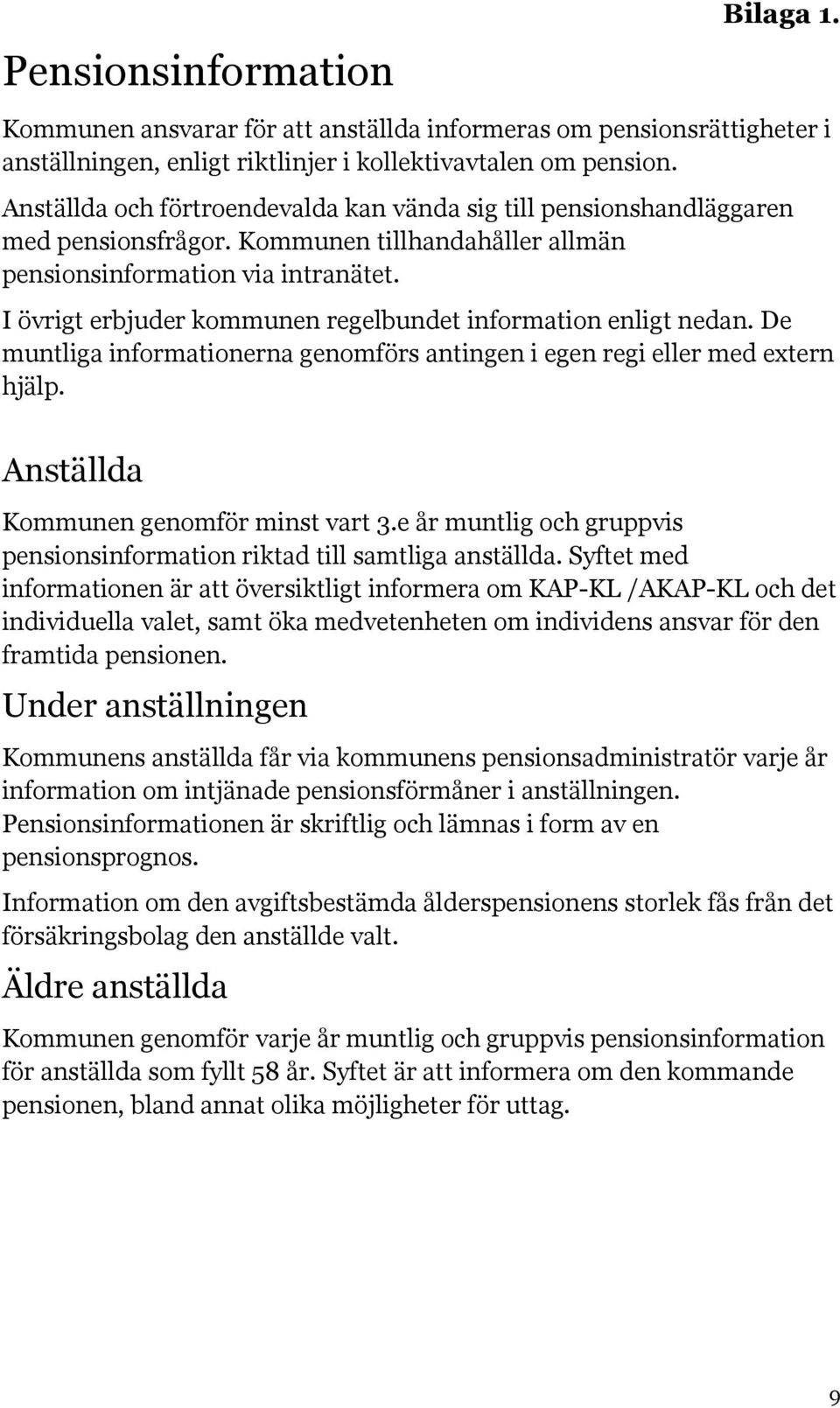 I övrigt erbjuder kommunen regelbundet information enligt nedan. De muntliga informationerna genomförs antingen i egen regi eller med extern hjälp. Anställda Kommunen genomför minst vart 3.