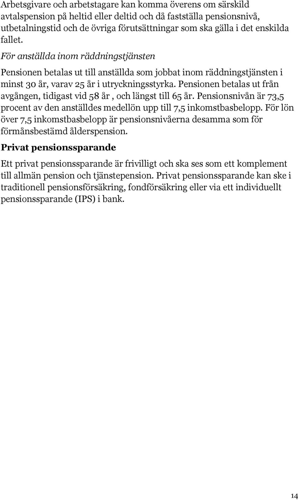 Pensionen betalas ut från avgången, tidigast vid 58 år, och längst till 65 år. Pensionsnivån är 73,5 procent av den anställdes medellön upp till 7,5 inkomstbasbelopp.