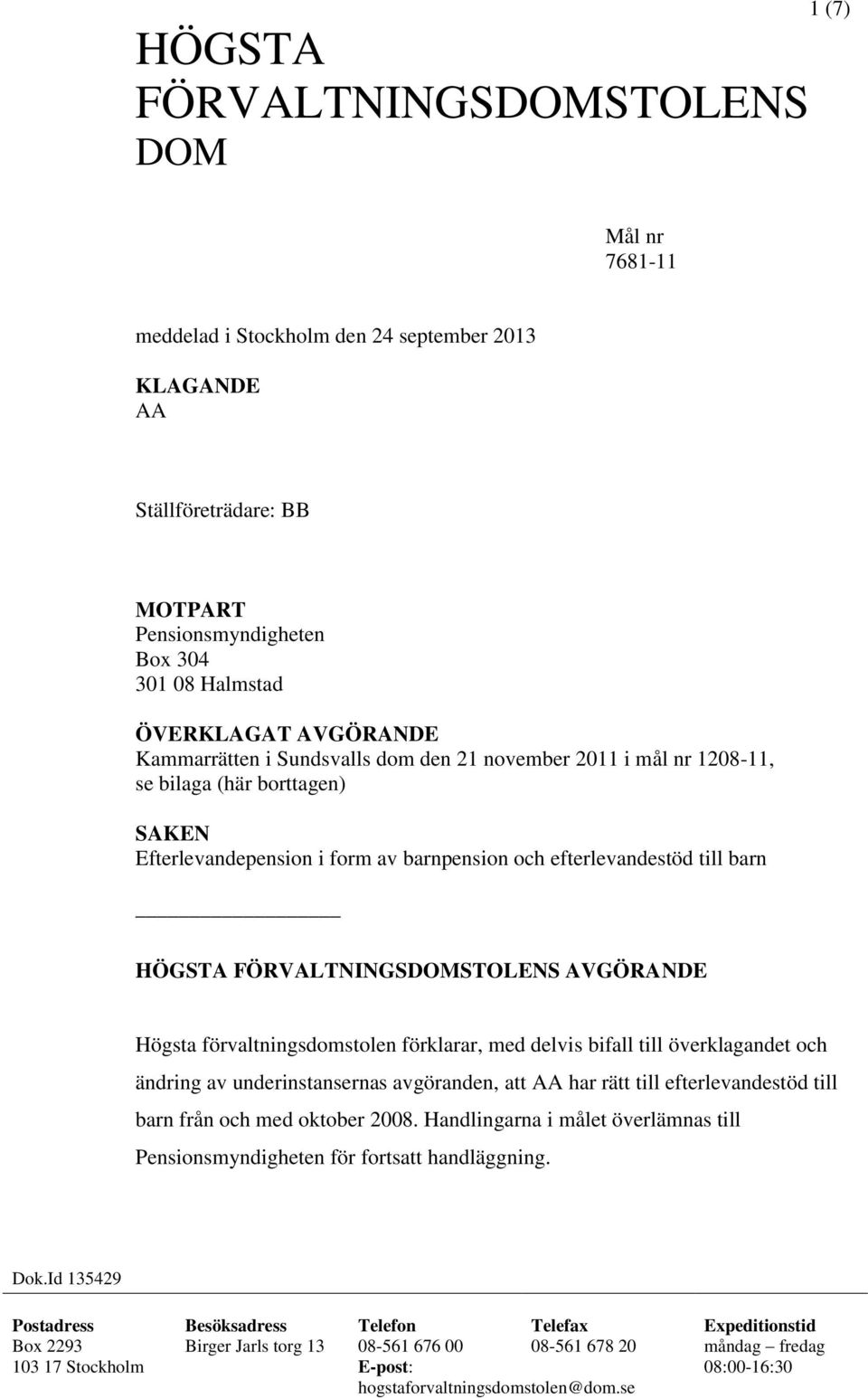 FÖRVALTNINGSDOMSTOLENS AVGÖRANDE Högsta förvaltningsdomstolen förklarar, med delvis bifall till överklagandet och ändring av underinstansernas avgöranden, att AA har rätt till efterlevandestöd till