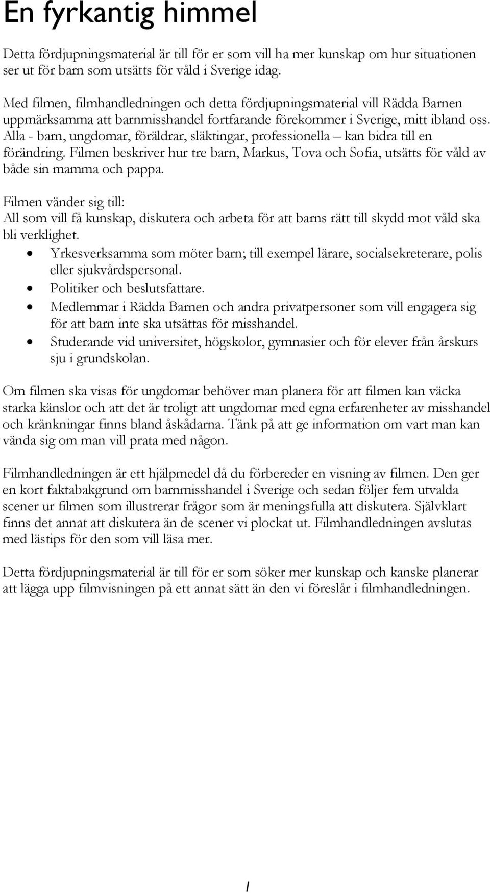 Alla - barn, ungdomar, föräldrar, släktingar, professionella kan bidra till en förändring. Filmen beskriver hur tre barn, Markus, Tova och Sofia, utsätts för våld av både sin mamma och pappa.