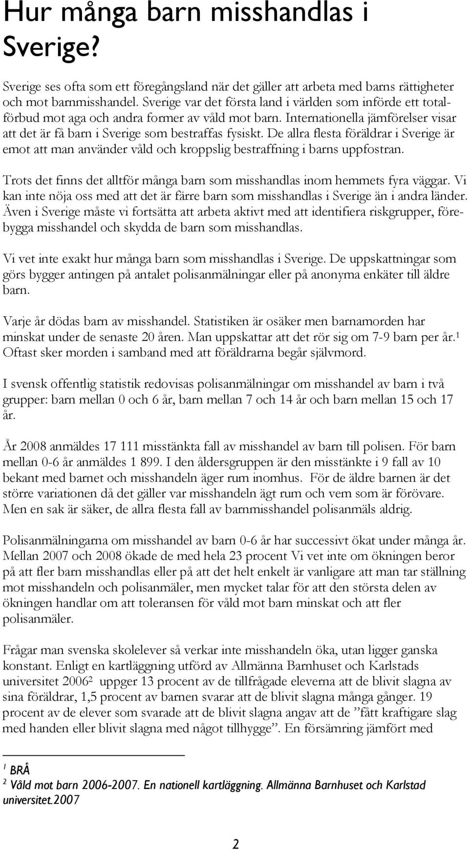 De allra flesta föräldrar i Sverige är emot att man använder våld och kroppslig bestraffning i barns uppfostran. Trots det finns det alltför många barn som misshandlas inom hemmets fyra väggar.