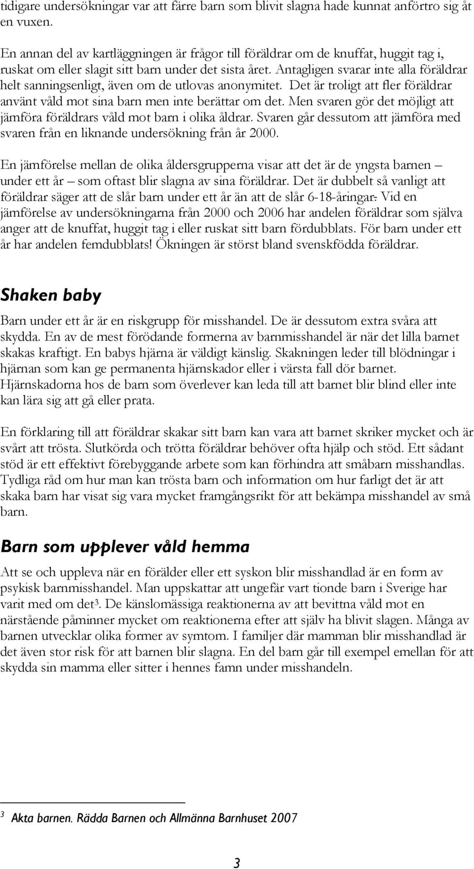 Antagligen svarar inte alla föräldrar helt sanningsenligt, även om de utlovas anonymitet. Det är troligt att fler föräldrar använt våld mot sina barn men inte berättar om det.