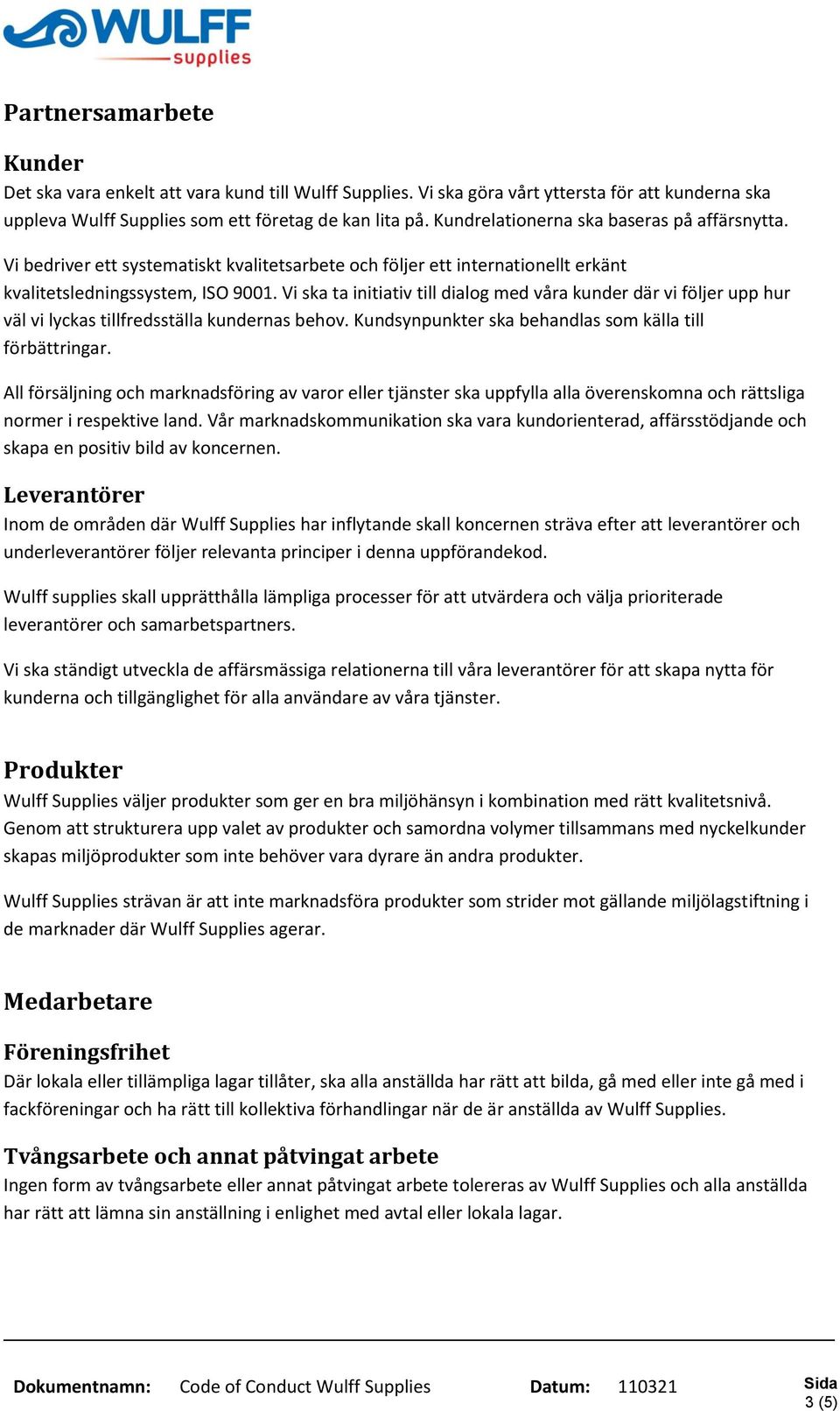 Vi ska ta initiativ till dialog med våra kunder där vi följer upp hur väl vi lyckas tillfredsställa kundernas behov. Kundsynpunkter ska behandlas som källa till förbättringar.