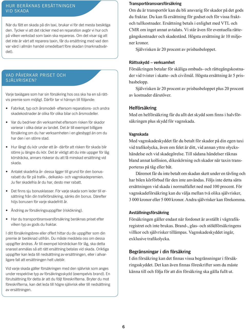 Om det visar sig att det inte är värt att reparera taxin, får du ersättning med vad den var värd i allmän handel omedelbart före skadan (marknadsvärdet). vad påverkar priset och självrisken?