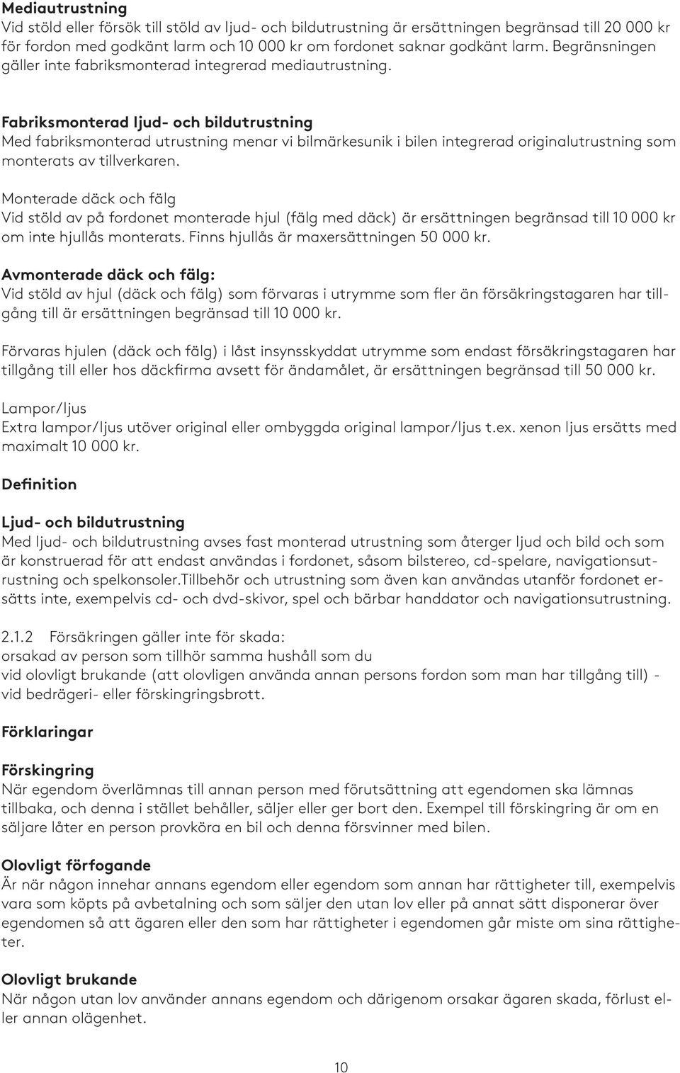 Fabriksmonterad ljud- och bildutrustning Med fabriksmonterad utrustning menar vi bilmärkesunik i bilen integrerad originalutrustning som monterats av tillverkaren.
