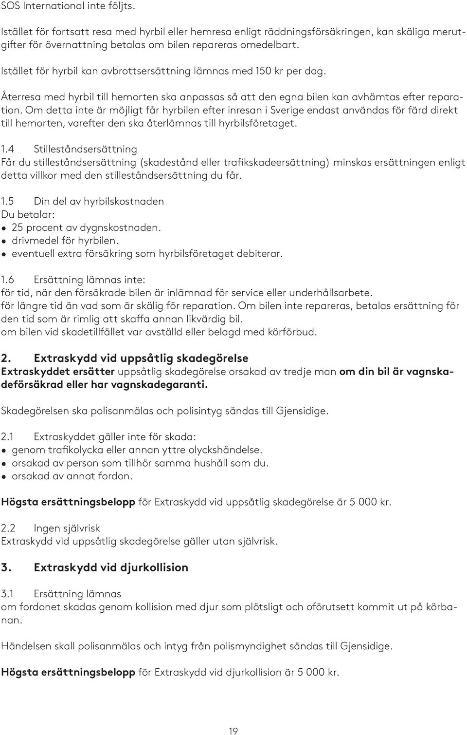 Om detta inte är möjligt får hyrbilen efter inresan i Sverige endast användas för färd direkt till hemorten, varefter den ska återlämnas till hyrbilsföretaget. 1.