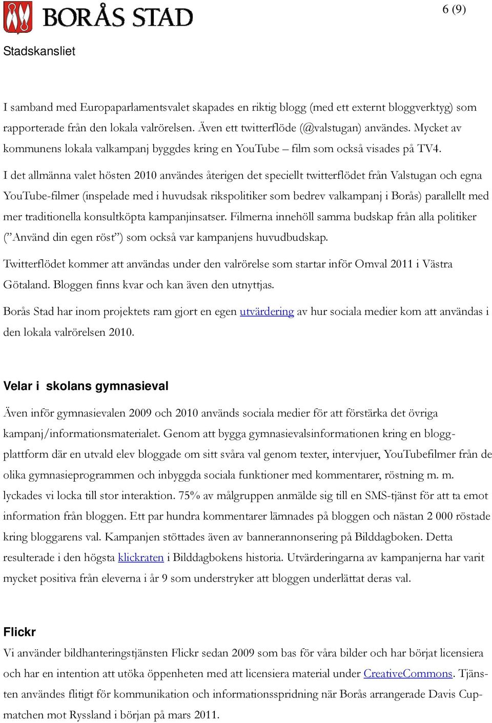I det allmänna valet hösten 2010 användes återigen det speciellt twitterflödet från Valstugan och egna YouTube-filmer (inspelade med i huvudsak rikspolitiker som bedrev valkampanj i Borås) parallellt