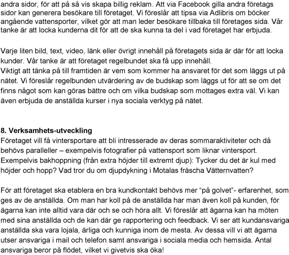 Vår tanke är att locka kunderna dit för att de ska kunna ta del i vad företaget har erbjuda. Varje liten bild, text, video, länk eller övrigt innehåll på företagets sida är där för att locka kunder.