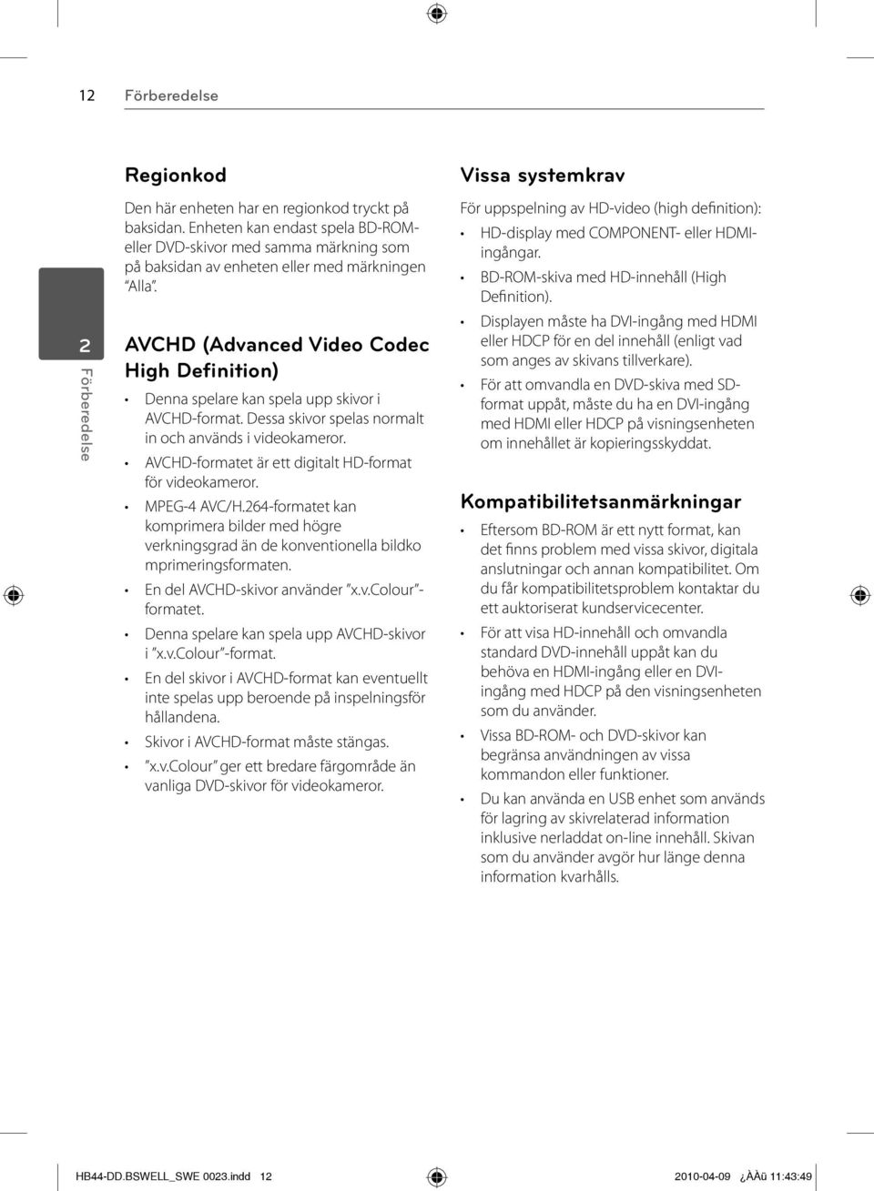 AVCHD (Advanced Video Codec High Definition) Denna spelare kan spela upp skivor i AVCHD-format. Dessa skivor spelas normalt in och används i videokameror.