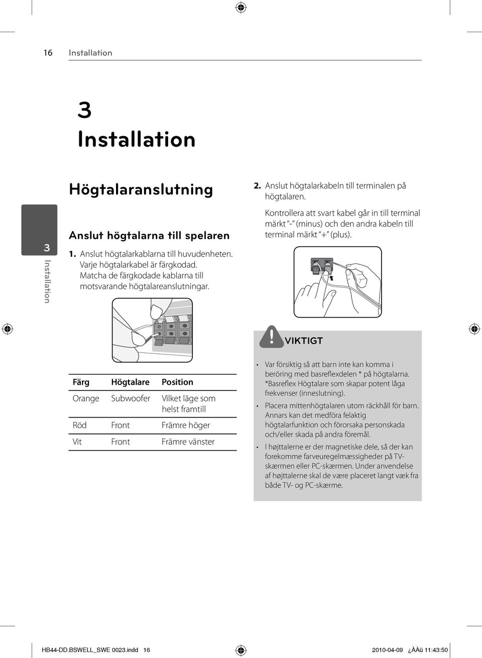 Kontrollera att svart kabel går in till terminal märkt - (minus) och den andra kabeln till terminal märkt + (plus).
