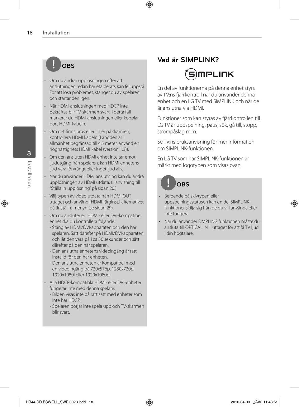 I detta fall markerar du HDMI-anslutningen eller kopplar bort HDMI-kabeln. Om det finns brus eller linjer på skärmen, kontrollera HDMI kabeln (Längden är i allmänhet begränsad till 4.