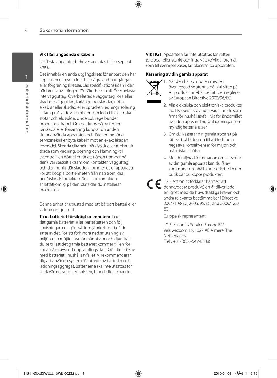 Överbelasta inte vägguttag. Överbelastade vägguttag, lösa eller skadade vägguttag, förlängningssladdar, nötta elkablar eller skadad eller sprucken ledningsisolering är farliga.