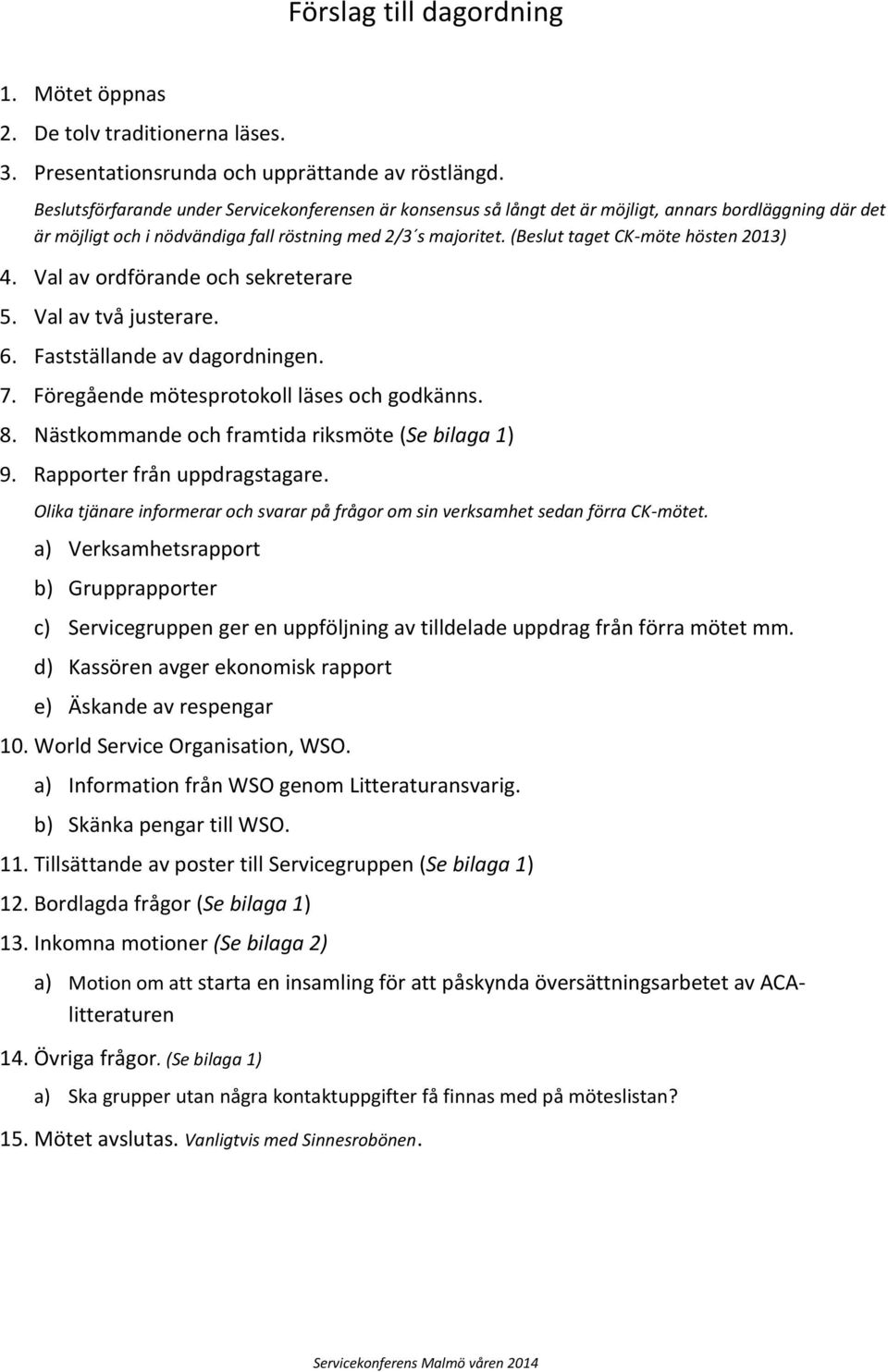 (Beslut taget CK-möte hösten 2013) 4. Val av ordförande och sekreterare 5. Val av två justerare. 6. Fastställande av dagordningen. 7. Föregående mötesprotokoll läses och godkänns. 8.