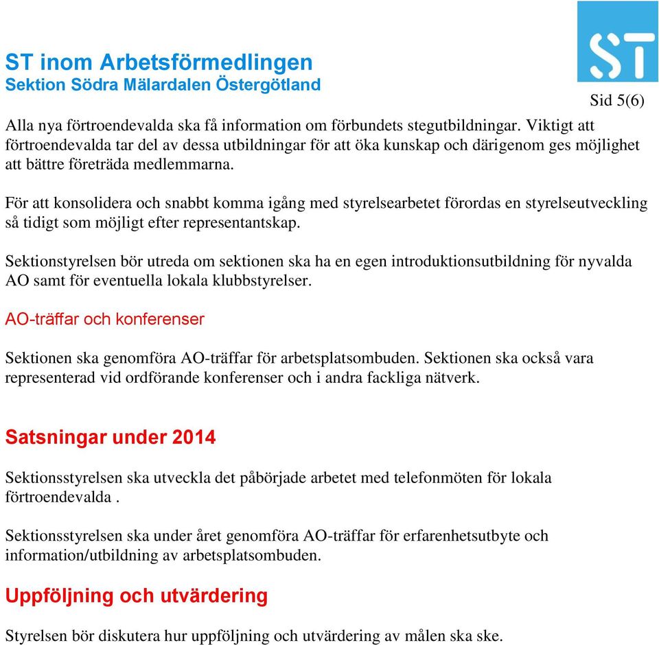 För att konsolidera och snabbt komma igång med styrelsearbetet förordas en styrelseutveckling så tidigt som möjligt efter representantskap.