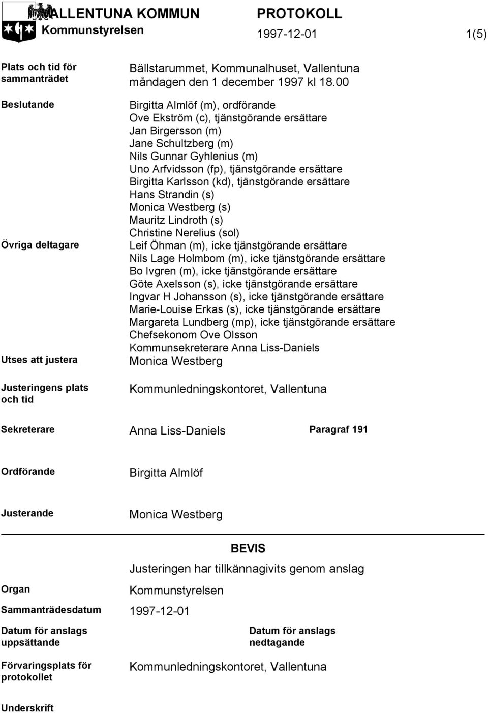 00 Birgitta Almlöf (m), ordförande Ove Ekström (c), tjänstgörande ersättare Jan Birgersson (m) Jane Schultzberg (m) Nils Gunnar Gyhlenius (m) Uno Arfvidsson (fp), tjänstgörande ersättare Birgitta