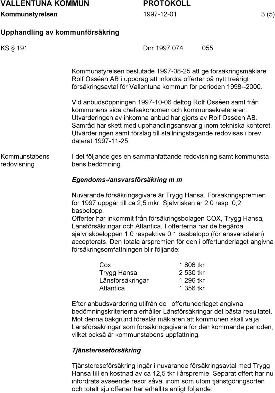 Vid anbudsöppningen 1997-10-06 deltog Rolf Osséen samt från kommunens sida chefsekonomen och kommunsekreteraren. Utvärderingen av inkomna anbud har gjorts av Rolf Osséen AB.