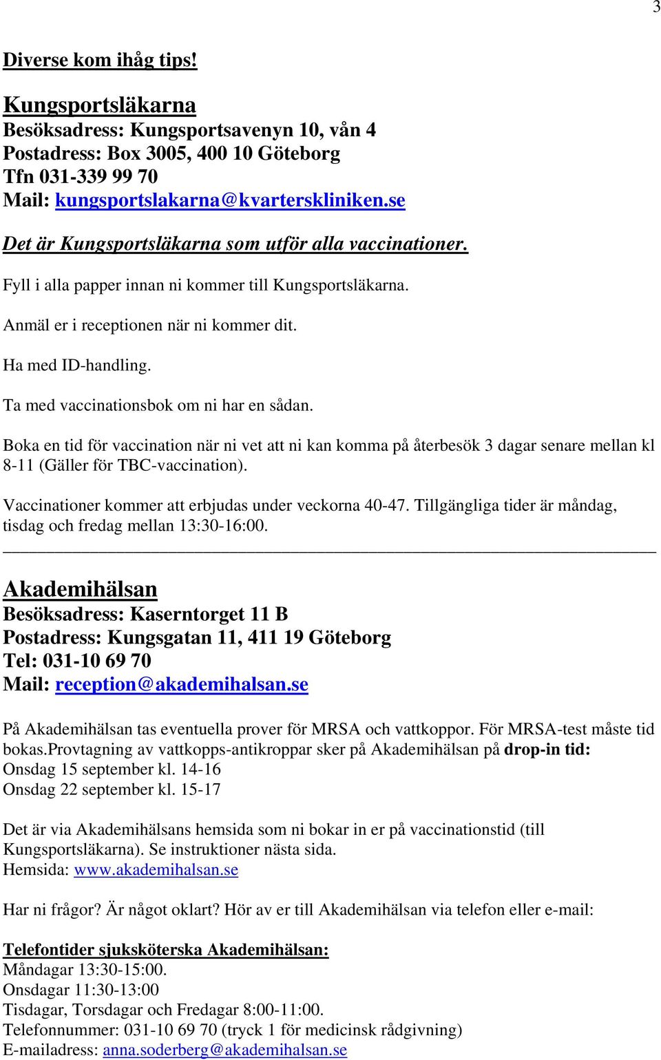 Ta med vaccinationsbok om ni har en sådan. Boka en tid för vaccination när ni vet att ni kan komma på återbesök 3 dagar senare mellan kl 8-11 (Gäller för TBC-vaccination).