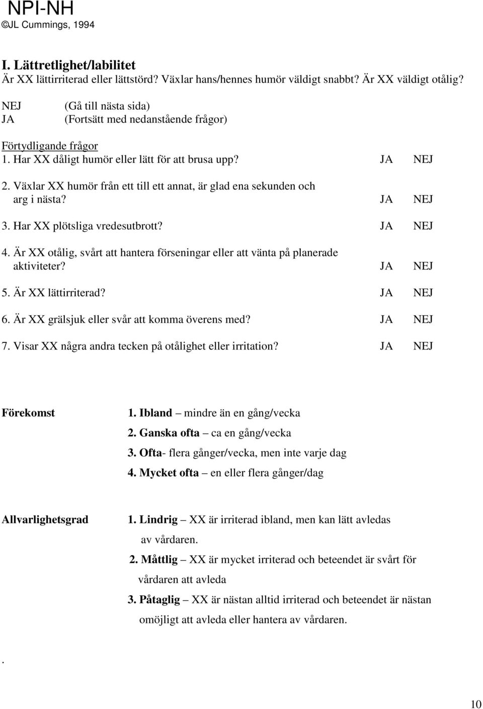 Är XX otålig, svårt att hantera förseningar eller att vänta på planerade aktiviteter? 5. Är XX lättirriterad? 6. Är XX grälsjuk eller svår att komma överens med? 7.